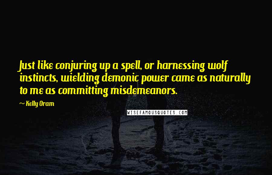 Kelly Oram Quotes: Just like conjuring up a spell, or harnessing wolf instincts, wielding demonic power came as naturally to me as committing misdemeanors.