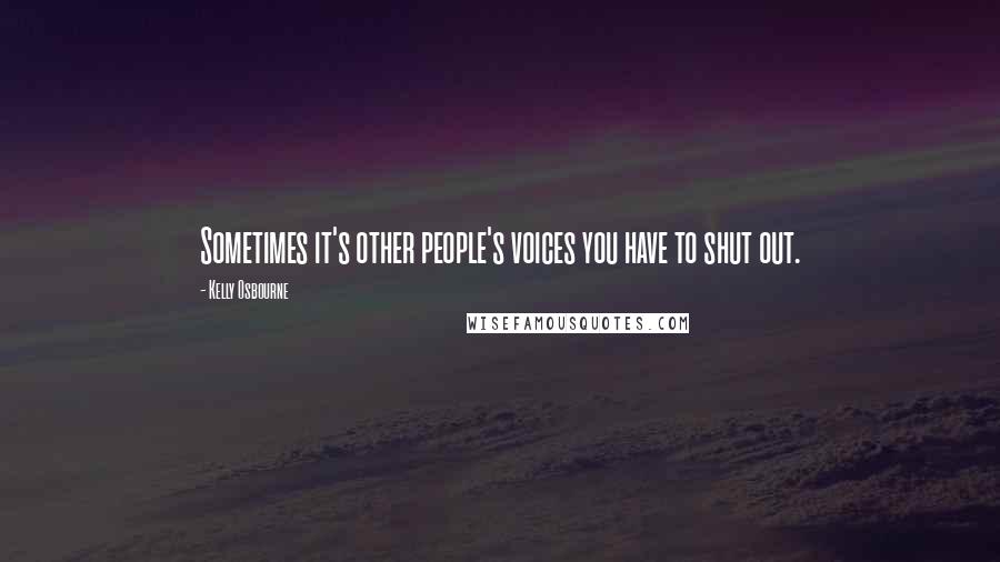 Kelly Osbourne Quotes: Sometimes it's other people's voices you have to shut out.