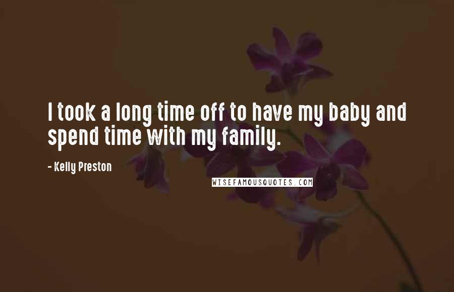 Kelly Preston Quotes: I took a long time off to have my baby and spend time with my family.