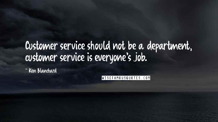 Ken Blanchard Quotes: Customer service should not be a department, customer service is everyone's job.