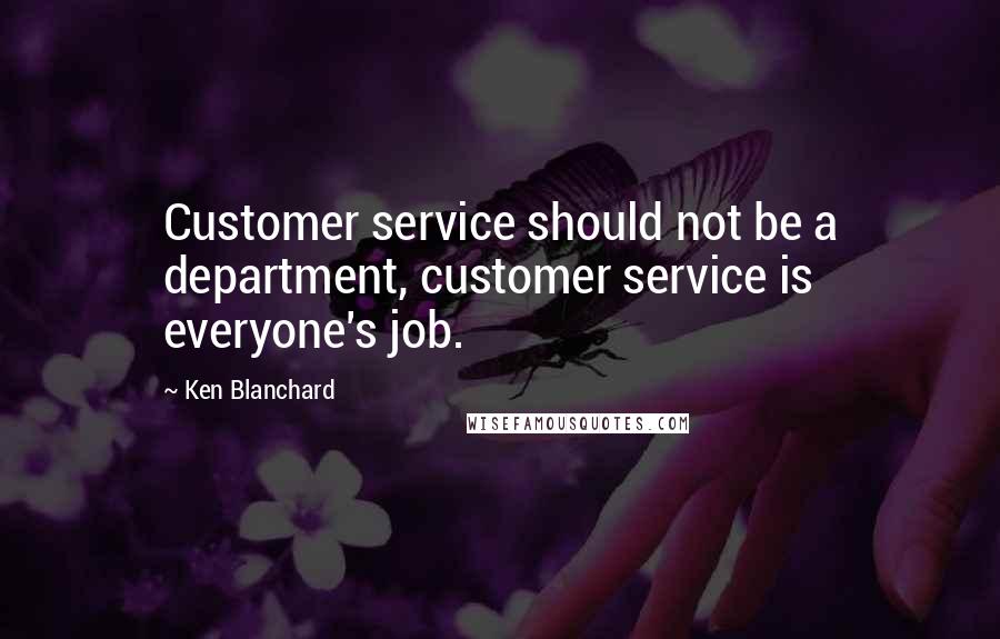 Ken Blanchard Quotes: Customer service should not be a department, customer service is everyone's job.