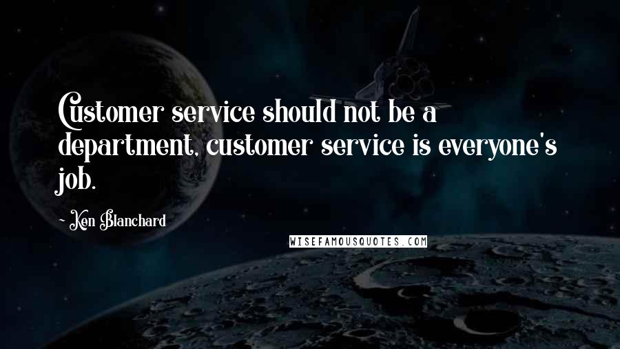 Ken Blanchard Quotes: Customer service should not be a department, customer service is everyone's job.