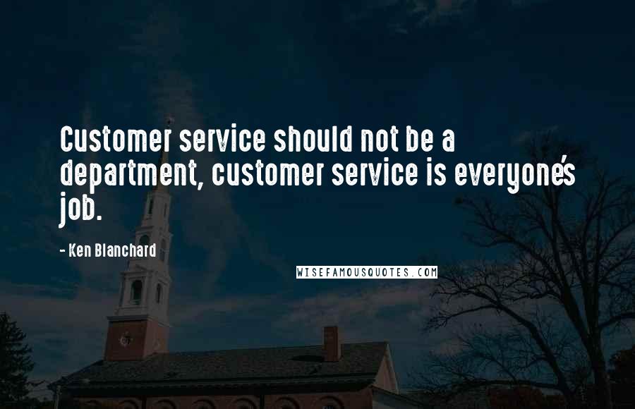 Ken Blanchard Quotes: Customer service should not be a department, customer service is everyone's job.