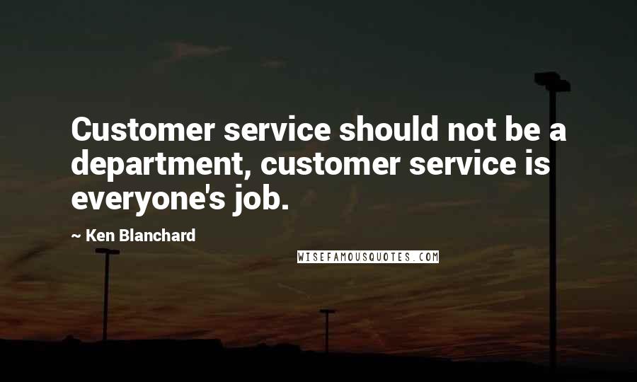 Ken Blanchard Quotes: Customer service should not be a department, customer service is everyone's job.