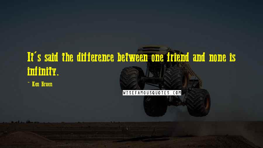 Ken Bruen Quotes: It's said the difference between one friend and none is infinity.