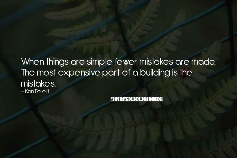 Ken Follett Quotes: When things are simple, fewer mistakes are made. The most expensive part of a building is the mistakes.