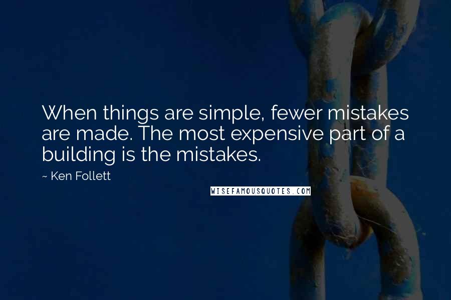 Ken Follett Quotes: When things are simple, fewer mistakes are made. The most expensive part of a building is the mistakes.