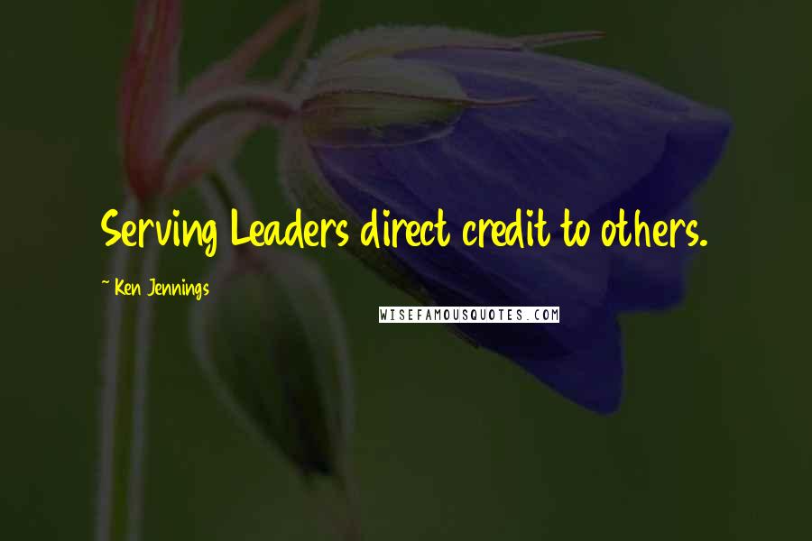 Ken Jennings Quotes: Serving Leaders direct credit to others.