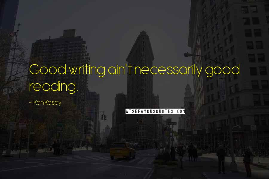 Ken Kesey Quotes: Good writing ain't necessarily good reading.