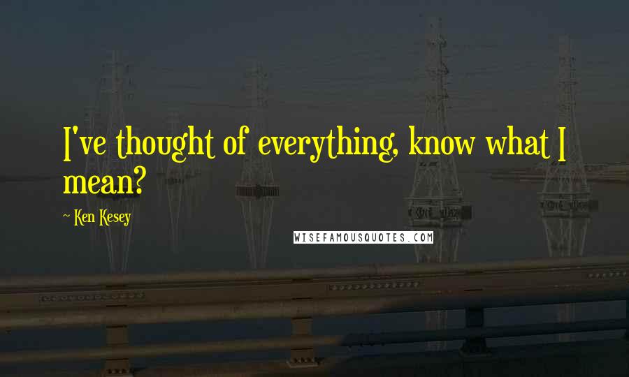 Ken Kesey Quotes: I've thought of everything, know what I mean?