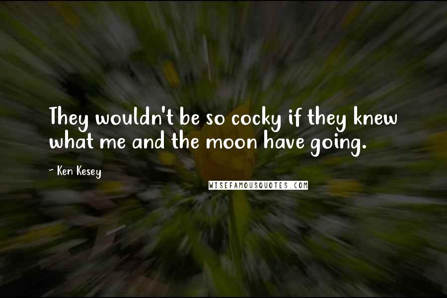 Ken Kesey Quotes: They wouldn't be so cocky if they knew what me and the moon have going.