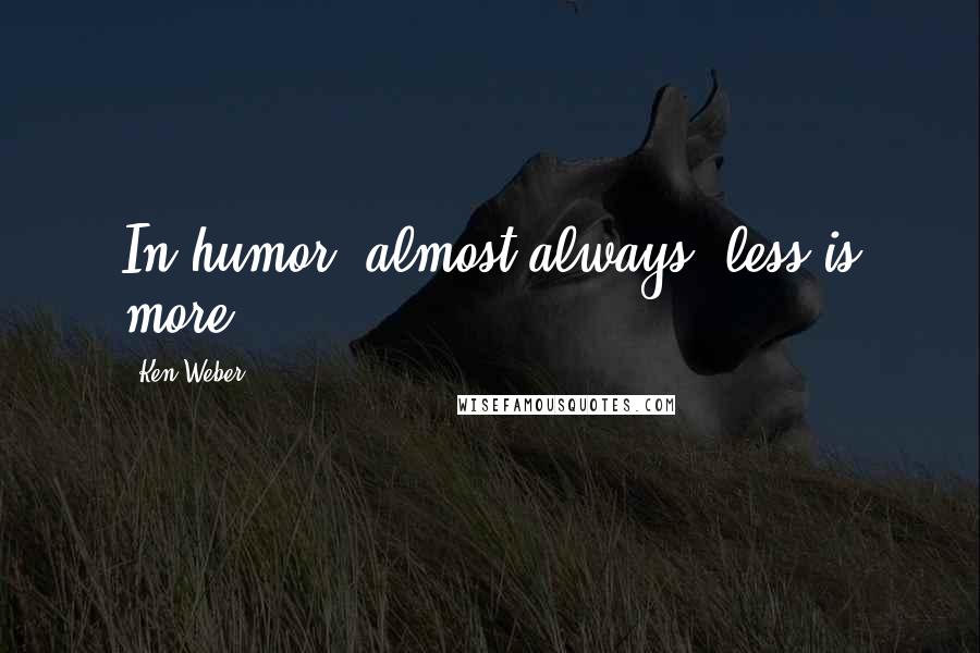 Ken Weber Quotes: In humor, almost always, less is more.