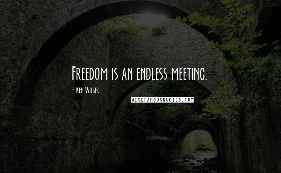 Ken Wilber Quotes: Freedom is an endless meeting.