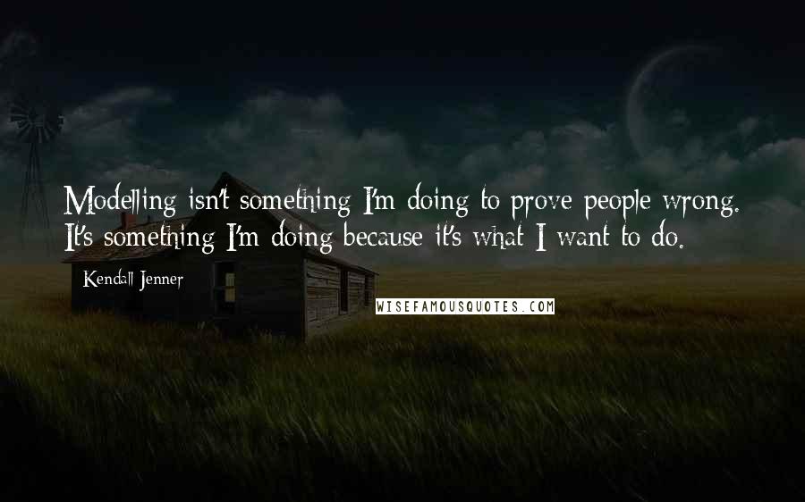 Kendall Jenner Quotes: Modelling isn't something I'm doing to prove people wrong. It's something I'm doing because it's what I want to do.