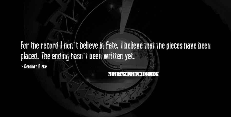 Kendare Blake Quotes: For the record I don't believe in Fate. I believe that the pieces have been placed. The ending hasn't been written yet.