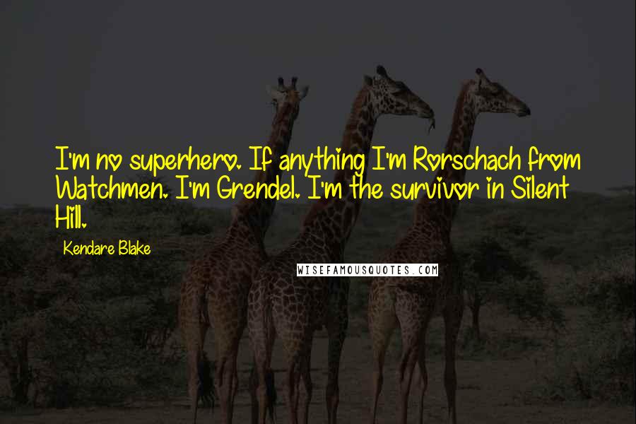 Kendare Blake Quotes: I'm no superhero. If anything I'm Rorschach from Watchmen. I'm Grendel. I'm the survivor in Silent Hill.