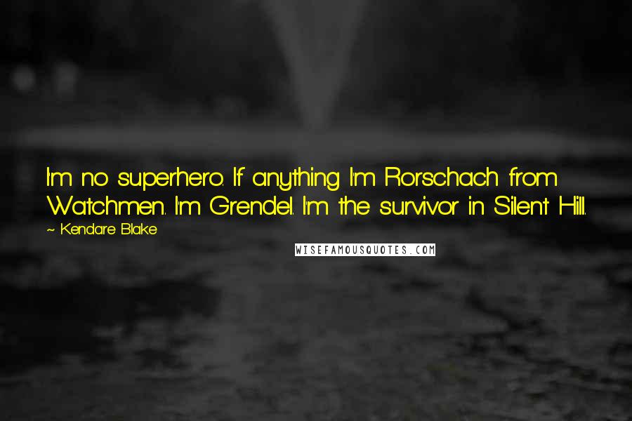 Kendare Blake Quotes: I'm no superhero. If anything I'm Rorschach from Watchmen. I'm Grendel. I'm the survivor in Silent Hill.