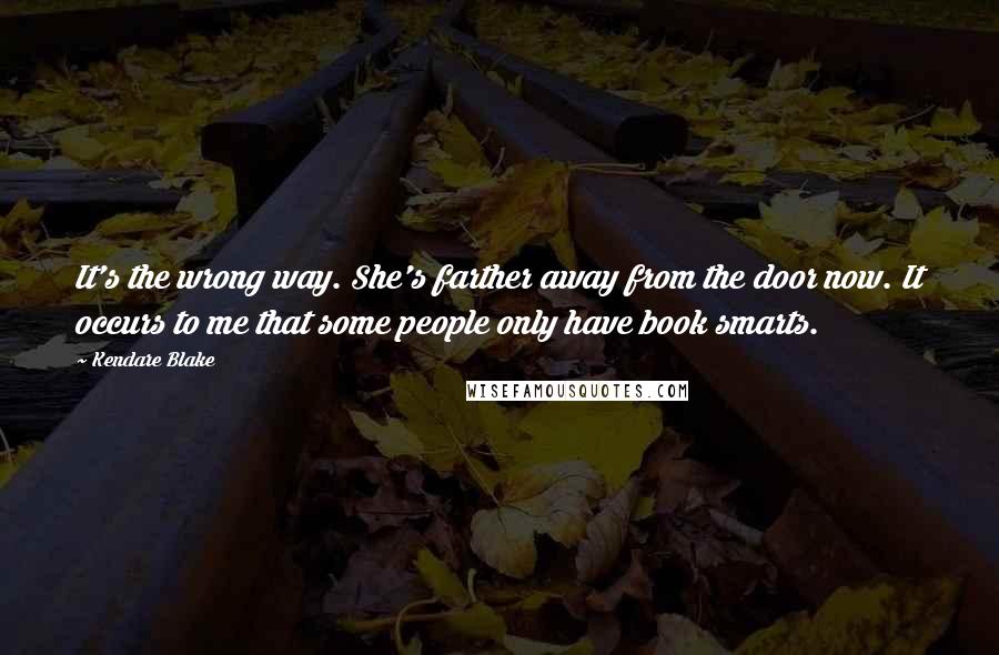 Kendare Blake Quotes: It's the wrong way. She's farther away from the door now. It occurs to me that some people only have book smarts.