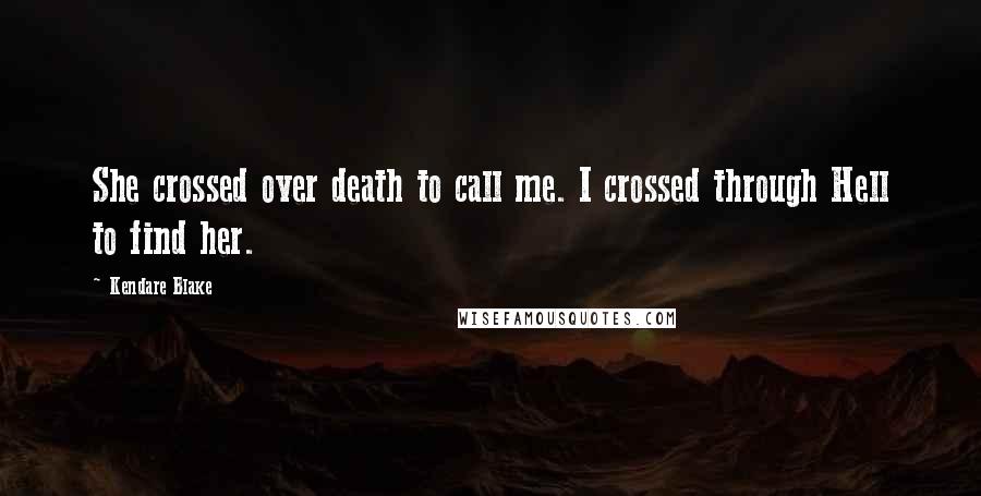 Kendare Blake Quotes: She crossed over death to call me. I crossed through Hell to find her.