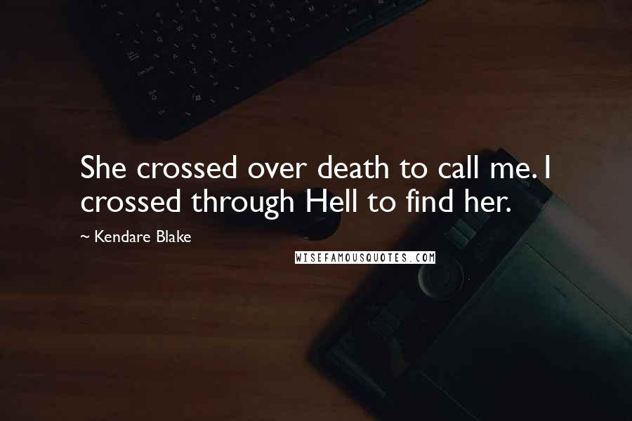 Kendare Blake Quotes: She crossed over death to call me. I crossed through Hell to find her.