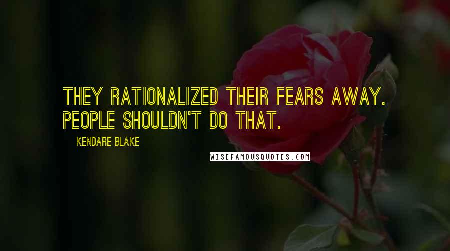 Kendare Blake Quotes: They rationalized their fears away. People shouldn't do that.