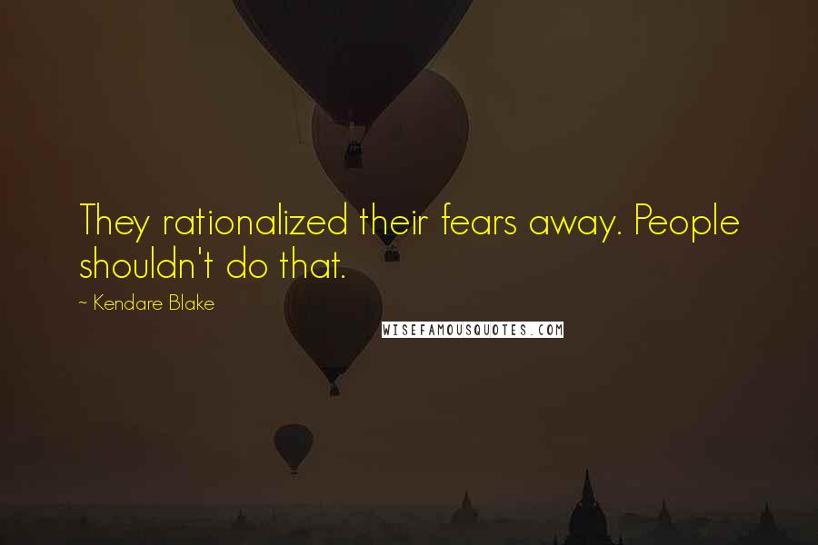 Kendare Blake Quotes: They rationalized their fears away. People shouldn't do that.