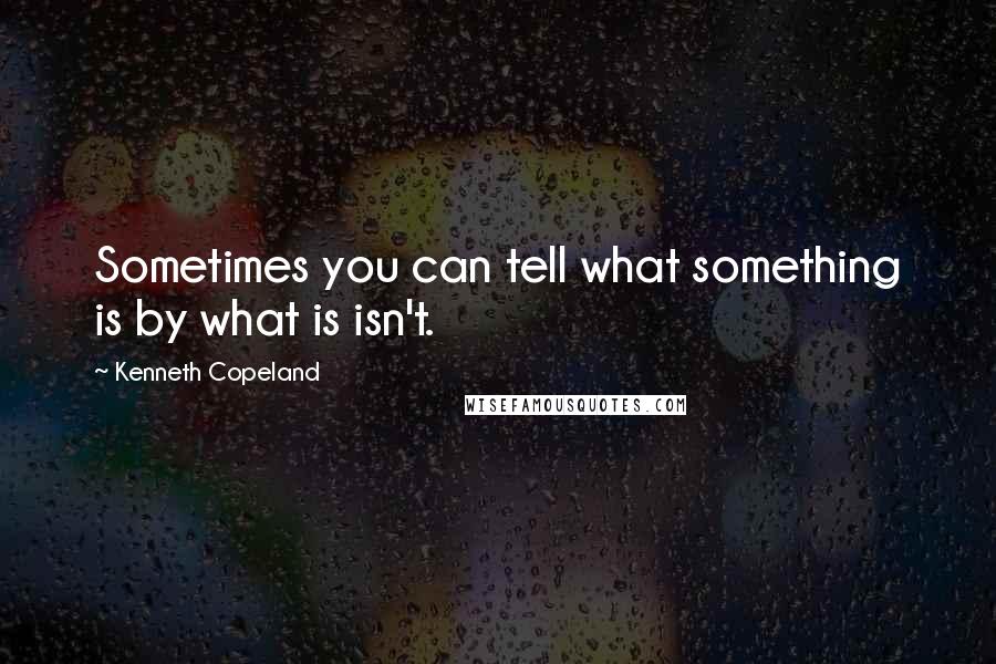 Kenneth Copeland Quotes: Sometimes you can tell what something is by what is isn't.