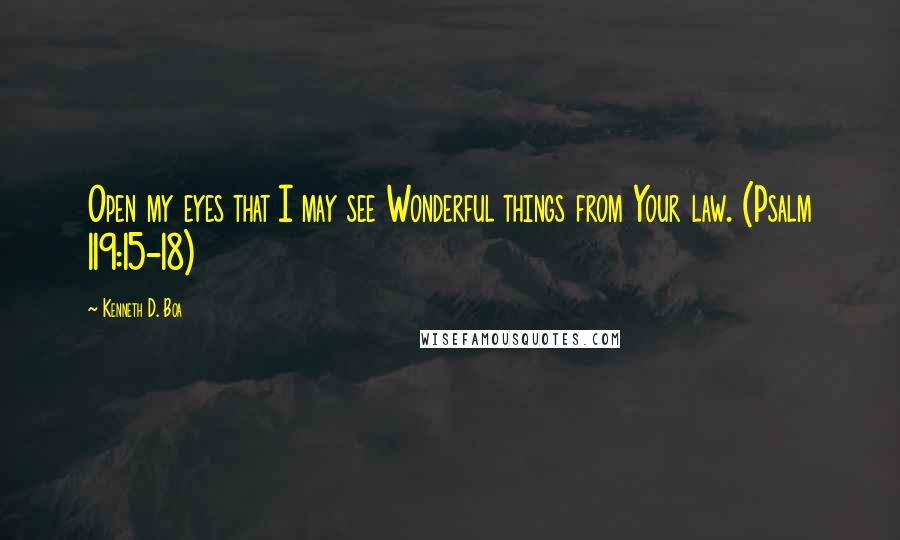 Kenneth D. Boa Quotes: Open my eyes that I may see Wonderful things from Your law. (Psalm 119:15-18)