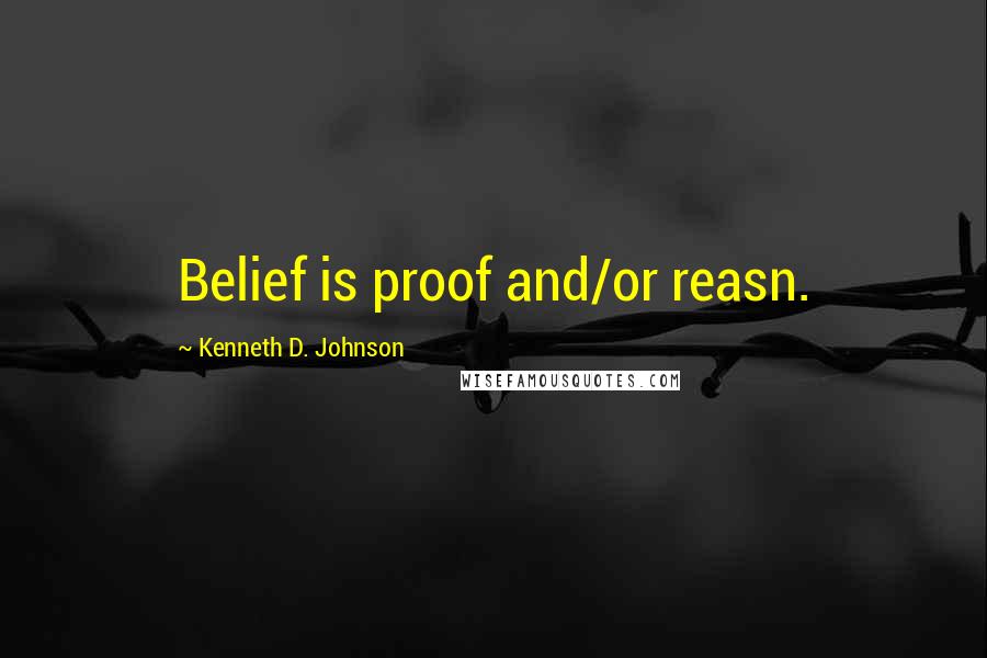 Kenneth D. Johnson Quotes: Belief is proof and/or reasn.