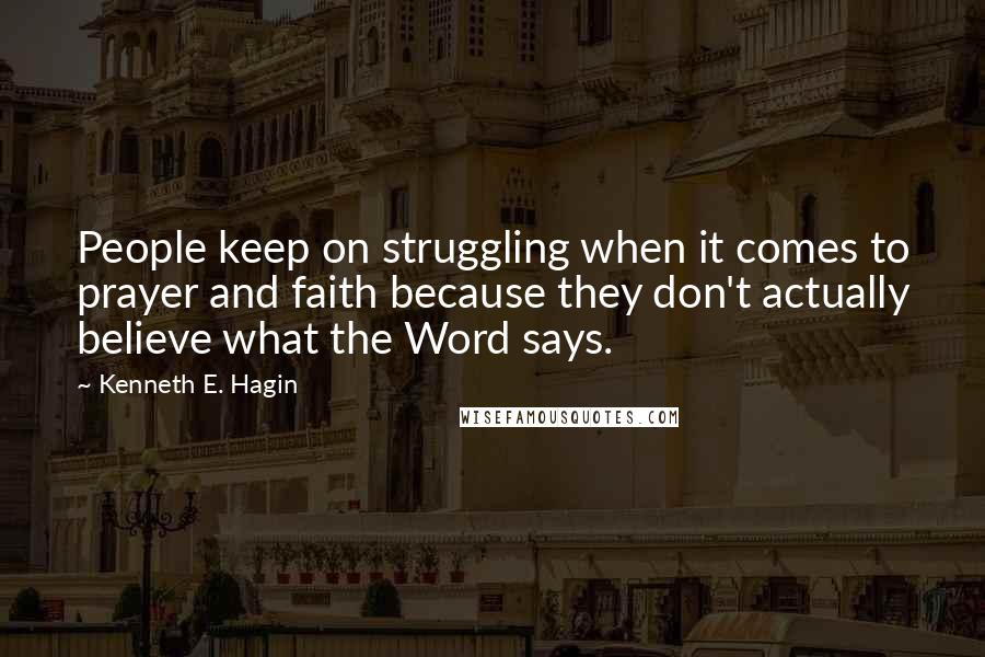 Kenneth E. Hagin Quotes: People keep on struggling when it comes to prayer and faith because they don't actually believe what the Word says.