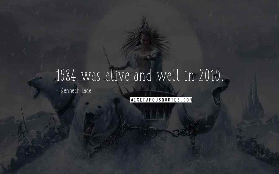 Kenneth Eade Quotes: 1984 was alive and well in 2015.