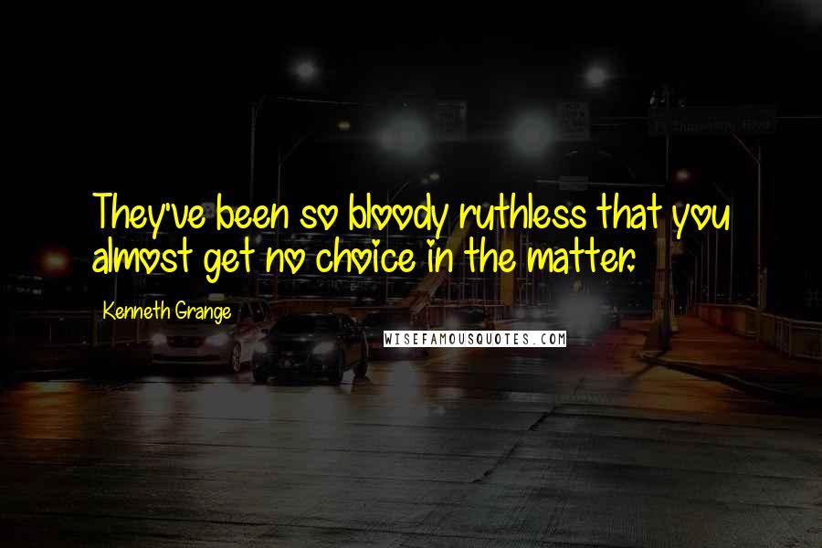 Kenneth Grange Quotes: They've been so bloody ruthless that you almost get no choice in the matter.