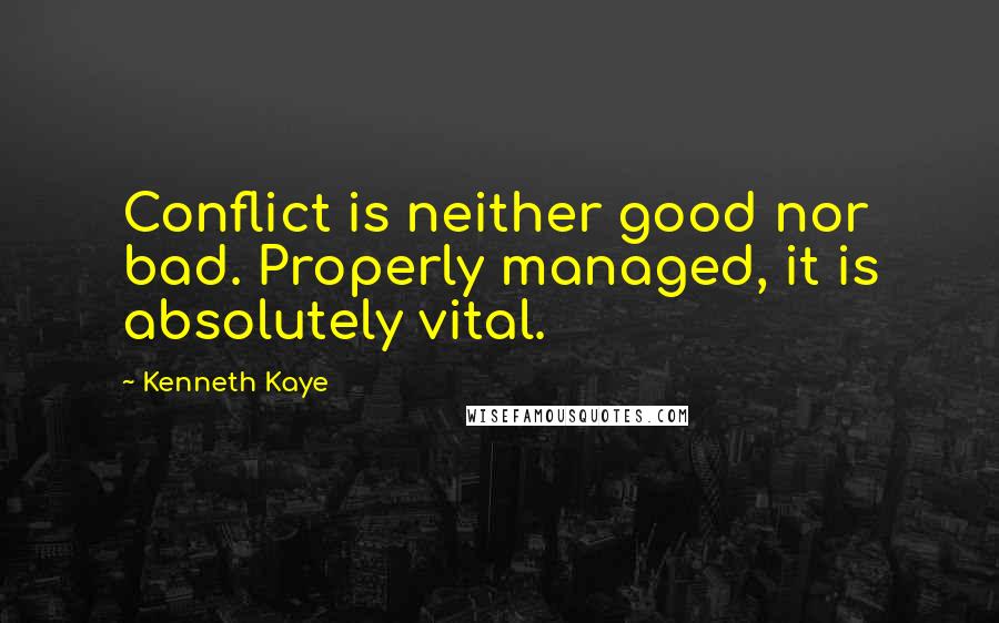 Kenneth Kaye Quotes: Conflict is neither good nor bad. Properly managed, it is absolutely vital.