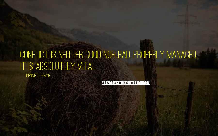 Kenneth Kaye Quotes: Conflict is neither good nor bad. Properly managed, it is absolutely vital.