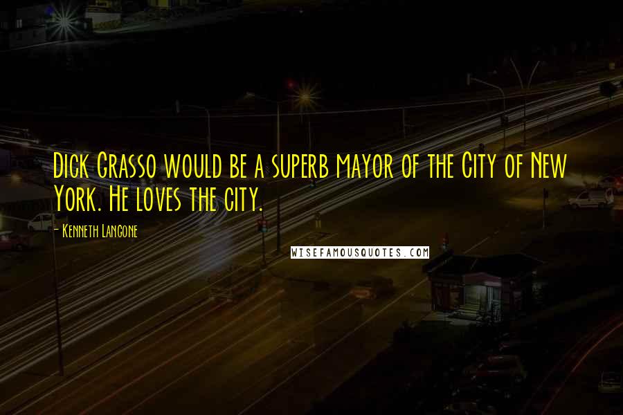 Kenneth Langone Quotes: Dick Grasso would be a superb mayor of the City of New York. He loves the city.