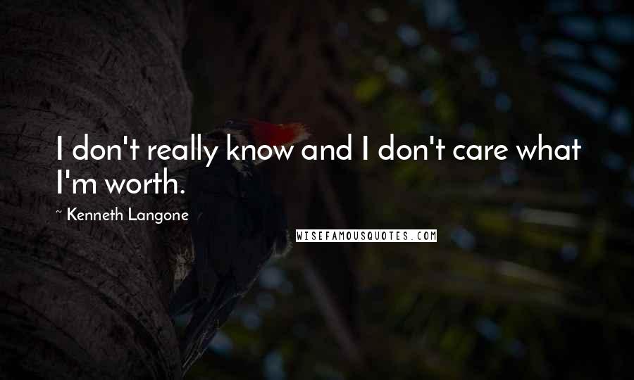 Kenneth Langone Quotes: I don't really know and I don't care what I'm worth.