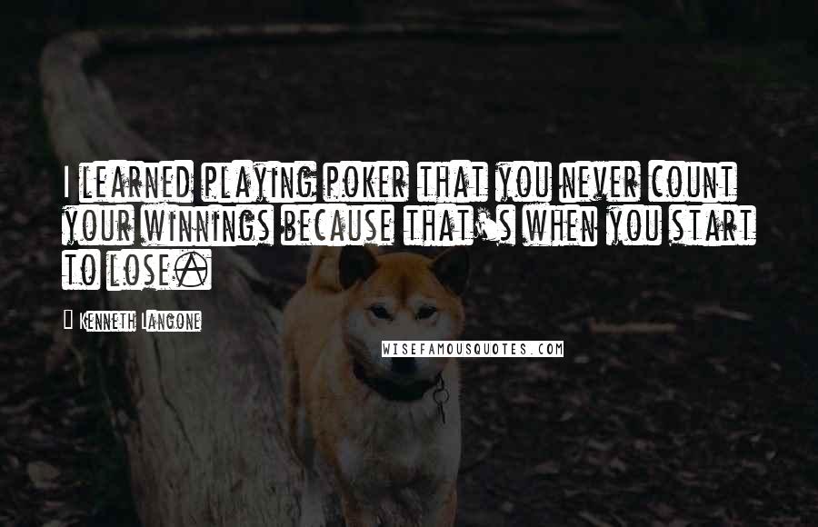 Kenneth Langone Quotes: I learned playing poker that you never count your winnings because that's when you start to lose.