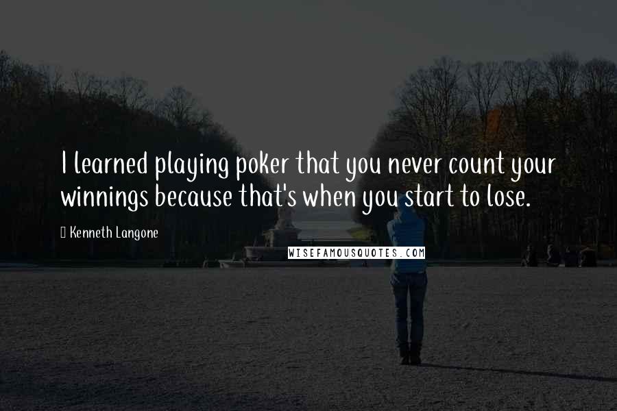 Kenneth Langone Quotes: I learned playing poker that you never count your winnings because that's when you start to lose.