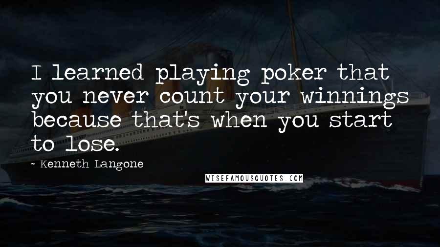 Kenneth Langone Quotes: I learned playing poker that you never count your winnings because that's when you start to lose.