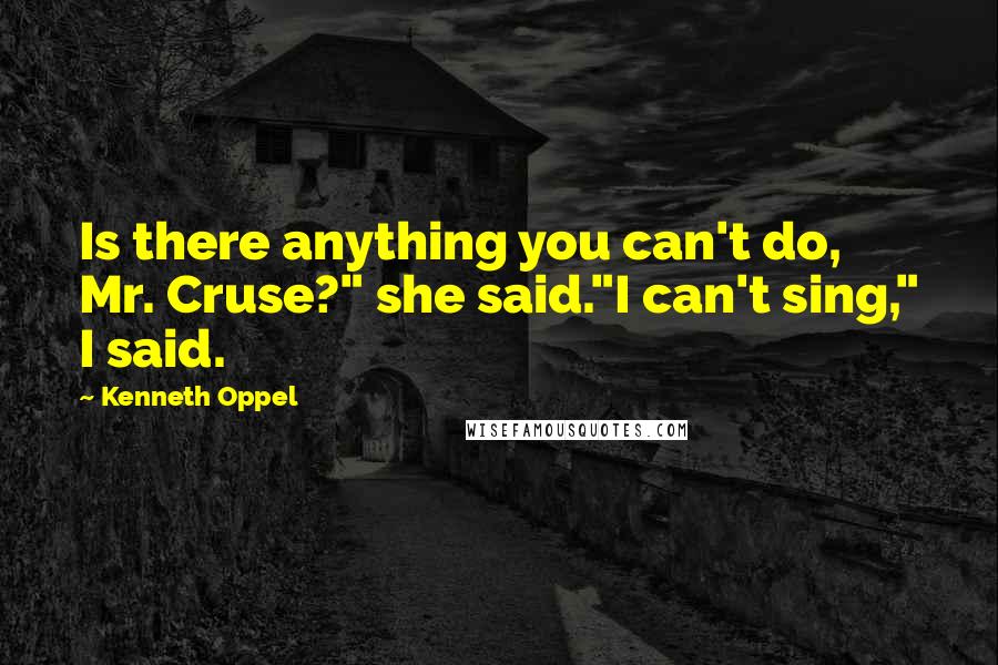 Kenneth Oppel Quotes: Is there anything you can't do, Mr. Cruse?" she said."I can't sing," I said.