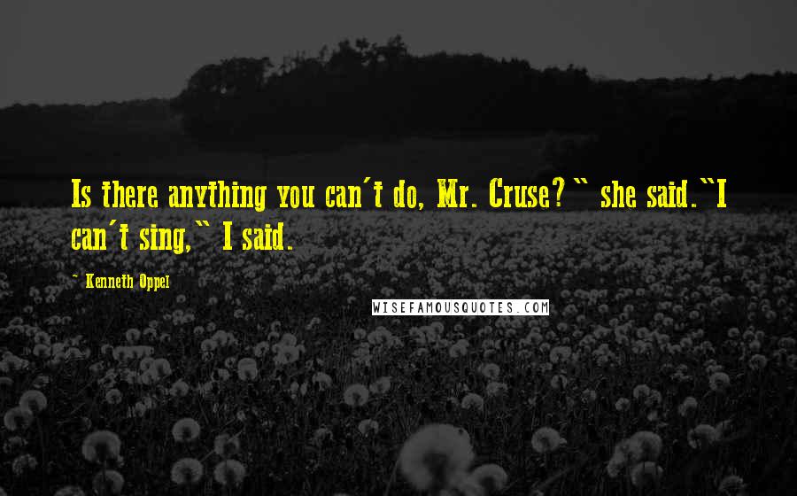 Kenneth Oppel Quotes: Is there anything you can't do, Mr. Cruse?" she said."I can't sing," I said.