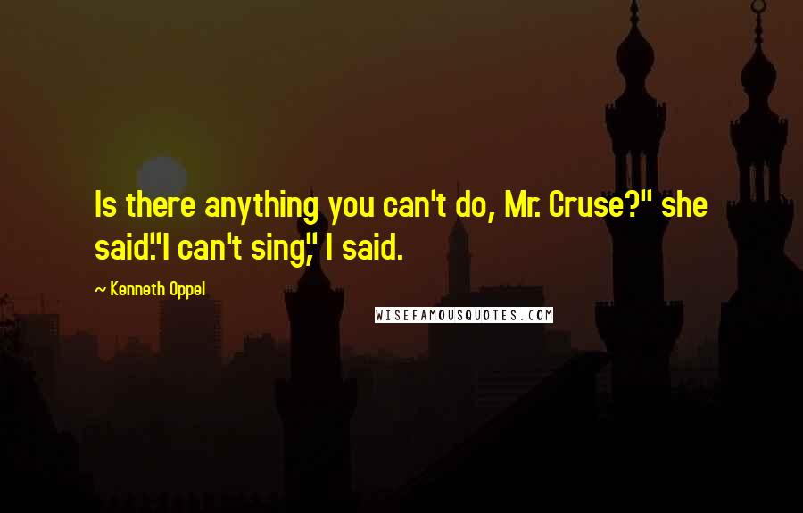 Kenneth Oppel Quotes: Is there anything you can't do, Mr. Cruse?" she said."I can't sing," I said.