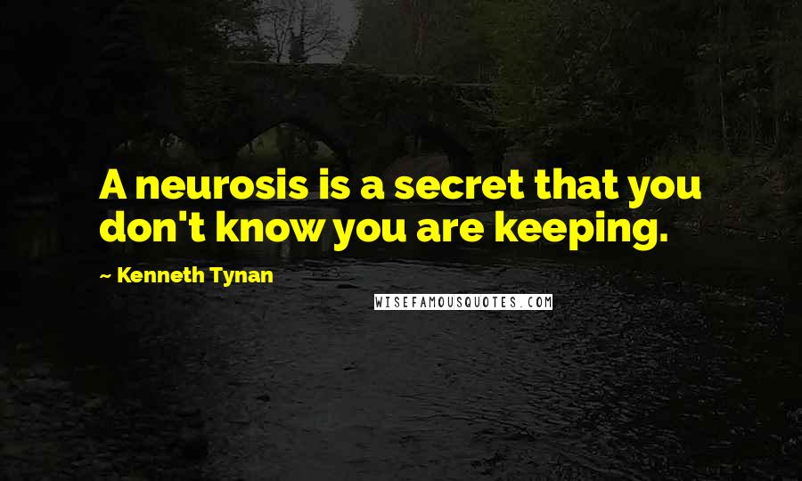 Kenneth Tynan Quotes: A neurosis is a secret that you don't know you are keeping.