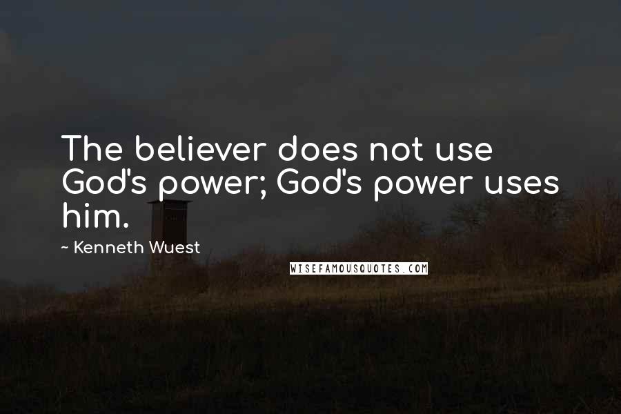 Kenneth Wuest Quotes: The believer does not use God's power; God's power uses him.