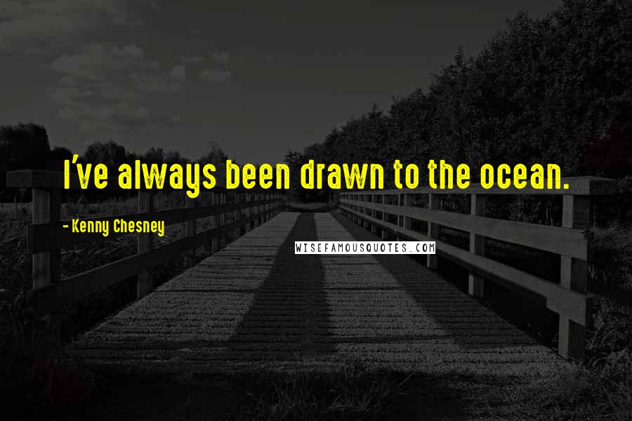 Kenny Chesney Quotes: I've always been drawn to the ocean.