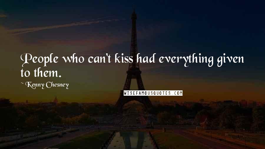 Kenny Chesney Quotes: People who can't kiss had everything given to them.