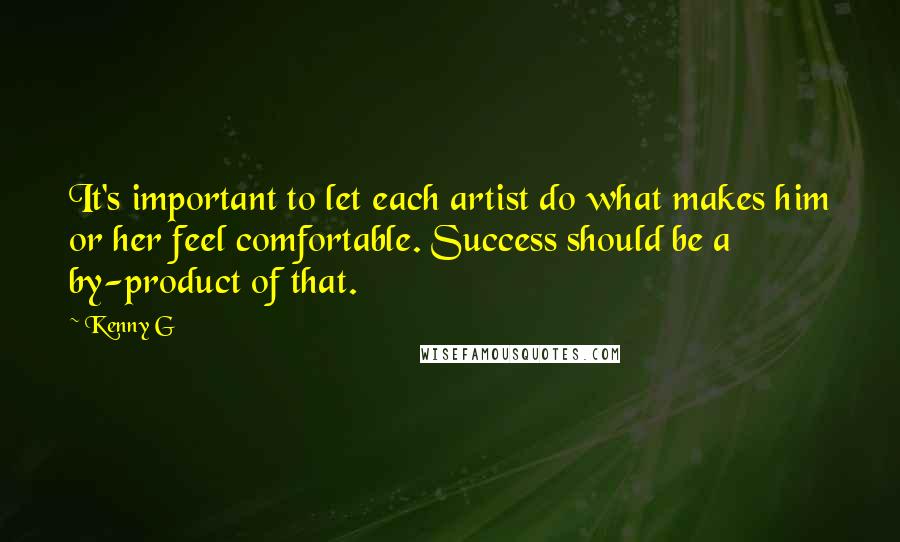 Kenny G Quotes: It's important to let each artist do what makes him or her feel comfortable. Success should be a by-product of that.