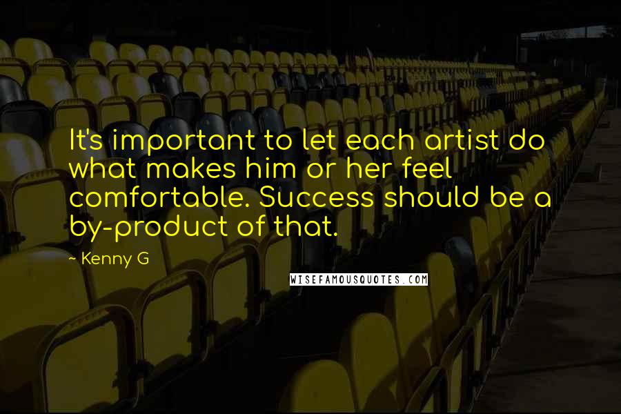 Kenny G Quotes: It's important to let each artist do what makes him or her feel comfortable. Success should be a by-product of that.