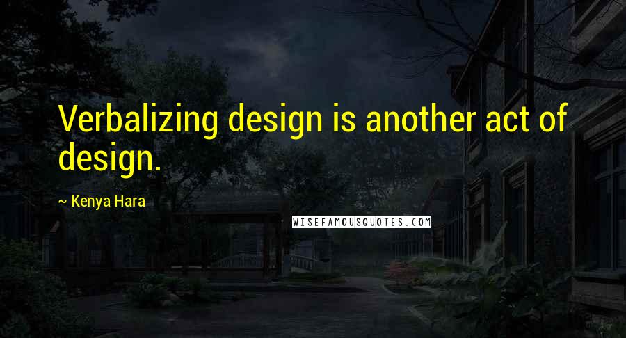 Kenya Hara Quotes: Verbalizing design is another act of design.