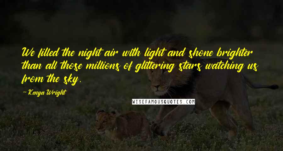 Kenya Wright Quotes: We filled the night air with light and shone brighter than all those millions of glittering stars watching us from the sky.